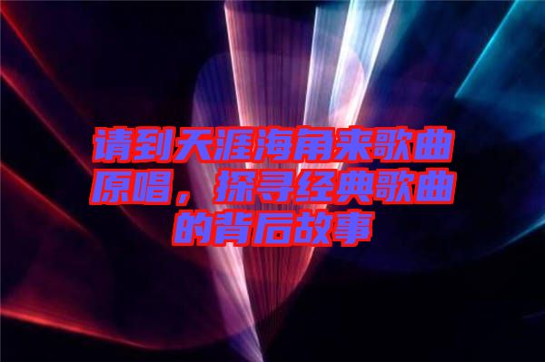 請到天涯海角來歌曲原唱，探尋經(jīng)典歌曲的背后故事