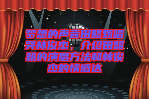 夢(mèng)想的聲音田馥甄唱哭林俊杰，介紹田馥甄的演唱方法和林俊杰的情感達(dá)