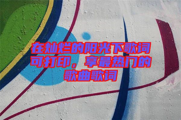 在燦爛的陽(yáng)光下歌詞可打印，享最熱門(mén)的歌曲歌詞