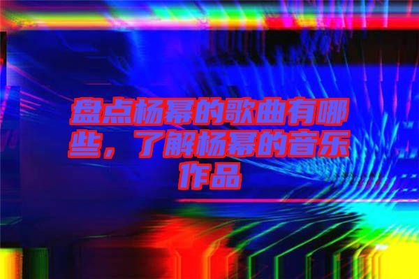 盤(pán)點(diǎn)楊冪的歌曲有哪些，了解楊冪的音樂(lè)作品