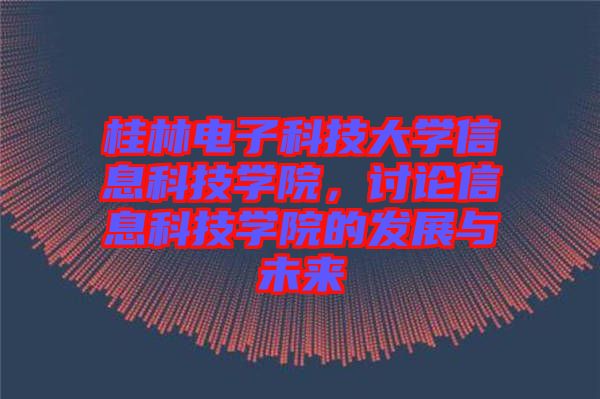 桂林電子科技大學信息科技學院，討論信息科技學院的發(fā)展與未來