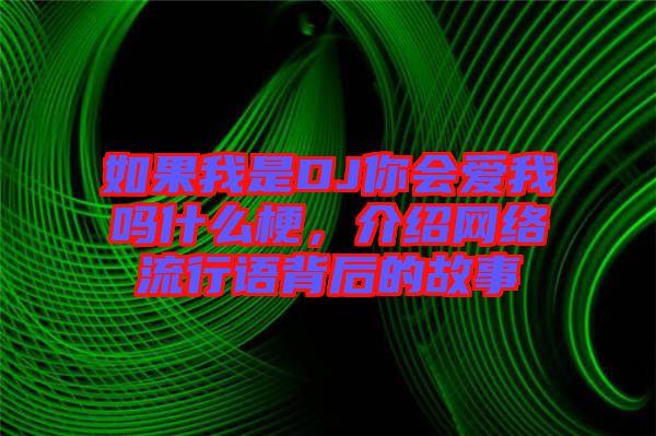 如果我是DJ你會(huì)愛我嗎什么梗，介紹網(wǎng)絡(luò)流行語背后的故事