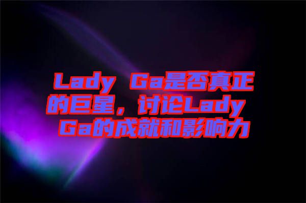 Lady Ga是否真正的巨星，討論Lady Ga的成就和影響力