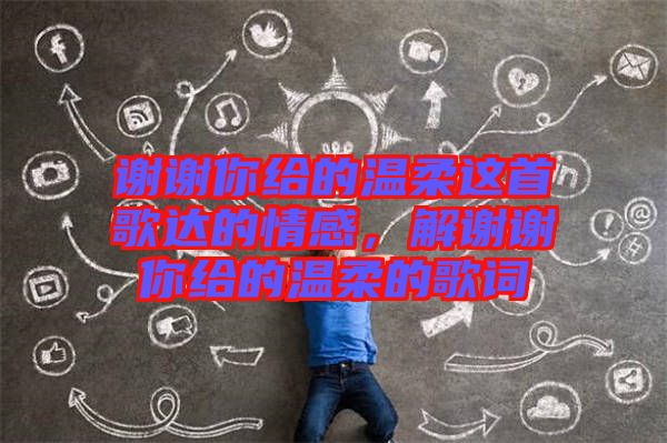 謝謝你給的溫柔這首歌達(dá)的情感，解謝謝你給的溫柔的歌詞