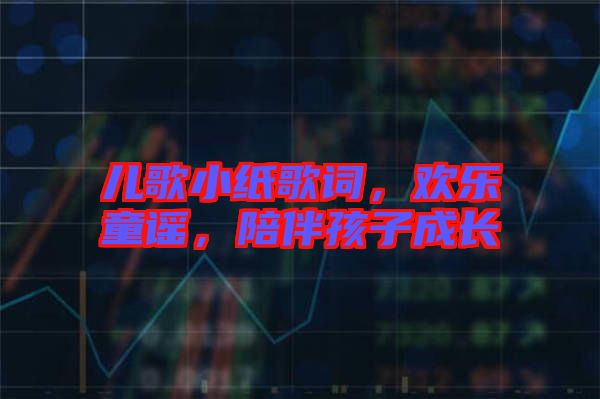 兒歌小紙歌詞，歡樂童謠，陪伴孩子成長