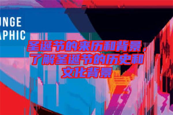 圣誕節(jié)的來歷和背景，了解圣誕節(jié)的歷史和文化背景