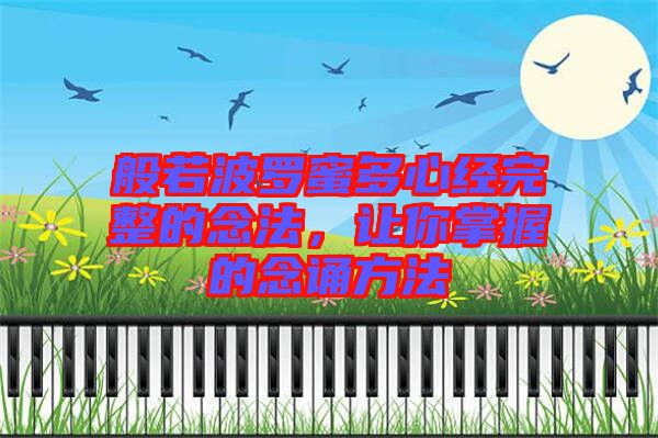 般若波羅蜜多心經(jīng)完整的念法，讓你掌握的念誦方法