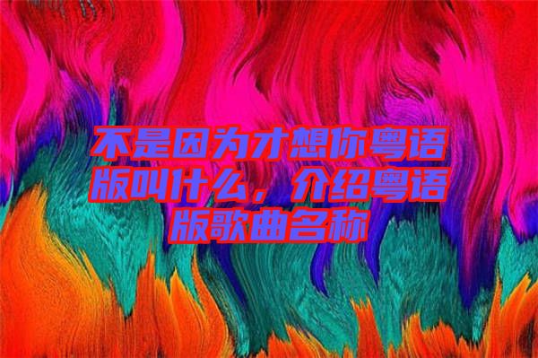 不是因?yàn)椴畔肽慊浾Z版叫什么，介紹粵語版歌曲名稱