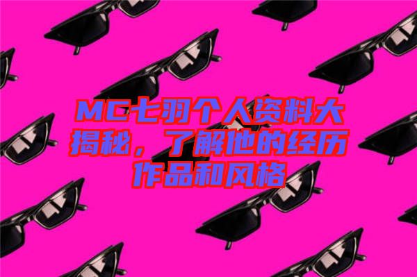 MC七羽個人資料大揭秘，了解他的經(jīng)歷作品和風(fēng)格