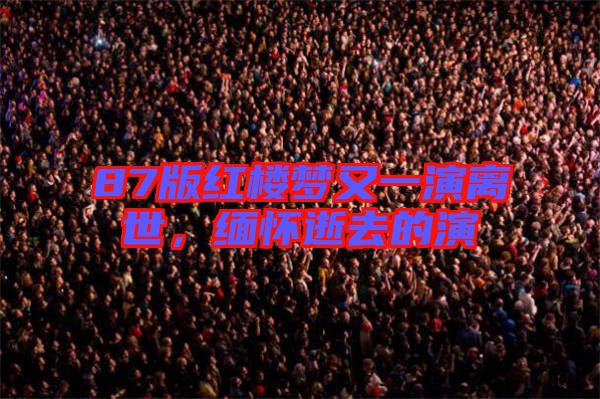 87版紅樓夢(mèng)又一演離世，緬懷逝去的演