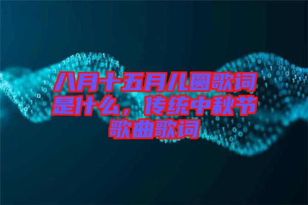 八月十五月兒圓歌詞是什么，傳統(tǒng)中秋節(jié)歌曲歌詞