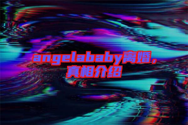 angelababy離婚，真相介紹