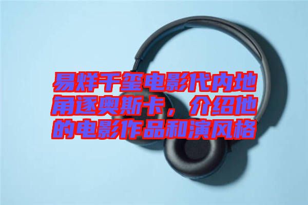 易烊千璽電影代內地角逐奧斯卡，介紹他的電影作品和演風格