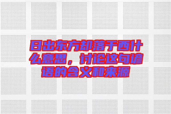 日出東方卻落于西什么意思，討論這句諺語(yǔ)的含義和來(lái)源