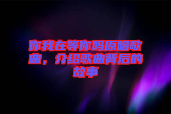 你我在等你嗎原唱歌曲，介紹歌曲背后的故事