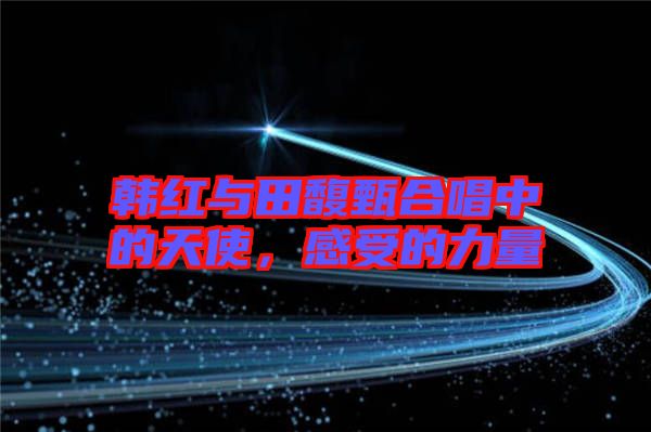 韓紅與田馥甄合唱中的天使，感受的力量