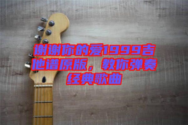 謝謝你的愛(ài)1999吉他譜原版，教你彈奏經(jīng)典歌曲