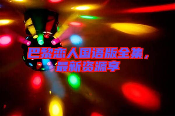 巴黎戀人國(guó)語版全集，最新資源享