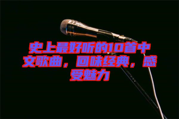 史上最好聽的10首中文歌曲，回味經(jīng)典，感受魅力