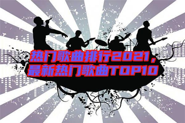 熱門歌曲排行2021，最新熱門歌曲TOP10