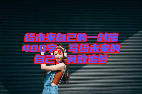 給未來自己的一封信400字，寫給未來的自己，勇敢追夢