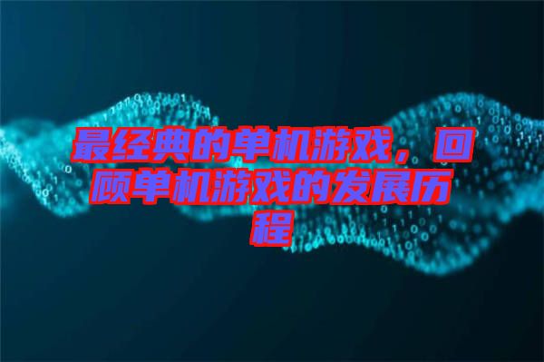 最經(jīng)典的單機(jī)游戲，回顧單機(jī)游戲的發(fā)展歷程