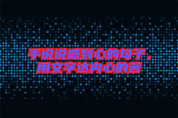 手說說感到心的句子，用文字達內(nèi)心的苦