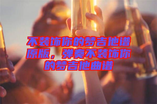 不裝飾你的夢吉他譜原版，彈奏不裝飾你的夢吉他曲譜