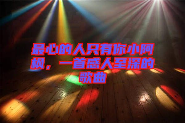 最心的人只有你小阿楓，一首感人至深的歌曲