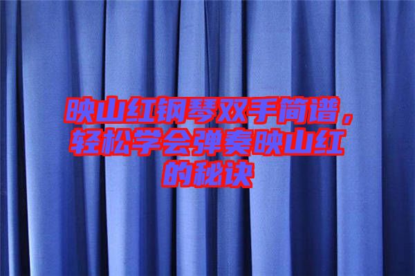 映山紅鋼琴雙手簡譜，輕松學會彈奏映山紅的秘訣