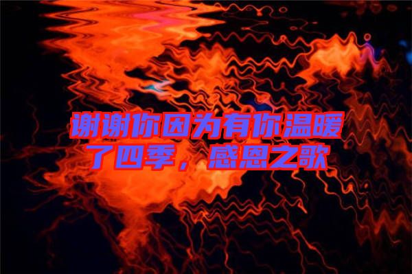 謝謝你因?yàn)橛心銣嘏怂募?，感恩之? width=