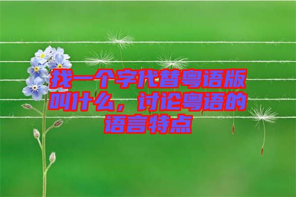 找一個字代替粵語版叫什么，討論粵語的語言特點