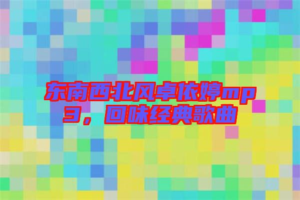 東南西北風卓依婷mp3，回味經(jīng)典歌曲