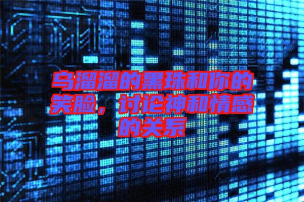 烏溜溜的黑珠和你的笑臉，討論神和情感的關(guān)系