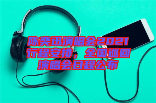 陳奕迅演唱會(huì)2021行程安排，全國(guó)巡回演唱會(huì)日程公布