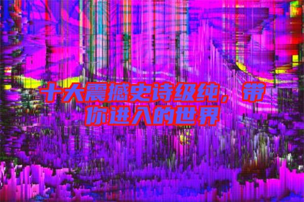 十大震撼史詩(shī)級(jí)純，帶你進(jìn)入的世界