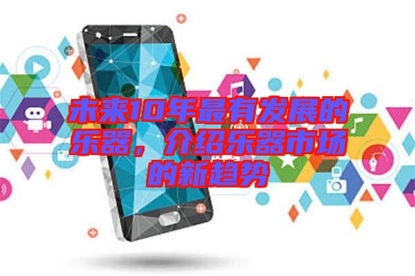 未來10年最有發(fā)展的樂器，介紹樂器市場的新趨勢