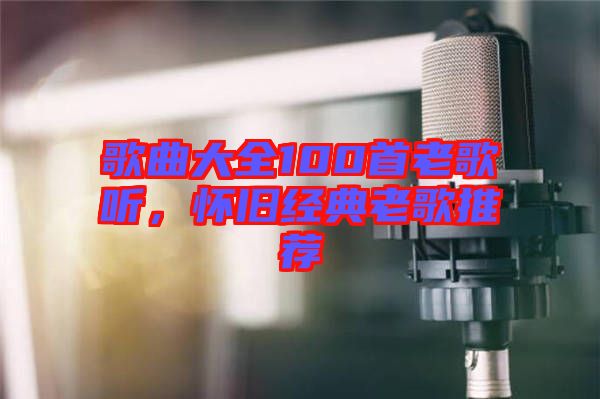 歌曲大全100首老歌聽，懷舊經(jīng)典老歌推薦