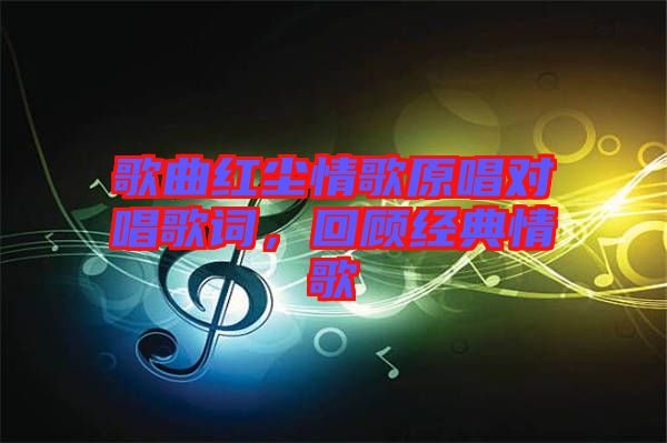 歌曲紅塵情歌原唱對唱歌詞，回顧經(jīng)典情歌