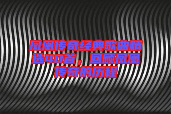 鳳凰傳奇經(jīng)典歌曲精選40首，回顧鳳凰傳奇的歷程