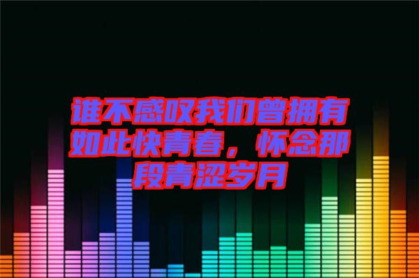 誰不感嘆我們曾擁有如此快青春，懷念那段青澀歲月