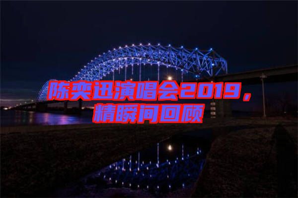 陳奕迅演唱會(huì)2019，精瞬間回顧