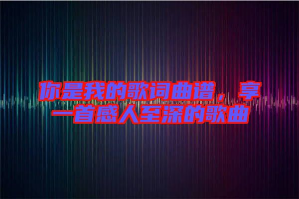 你是我的歌詞曲譜，享一首感人至深的歌曲