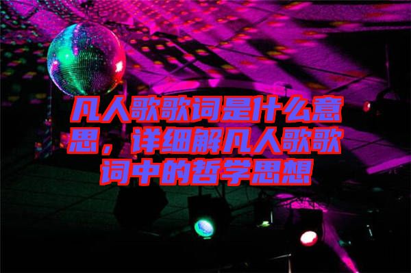 凡人歌歌詞是什么意思，詳細(xì)解凡人歌歌詞中的哲學(xué)思想