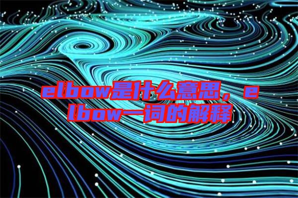 elbow是什么意思，elbow一詞的解釋