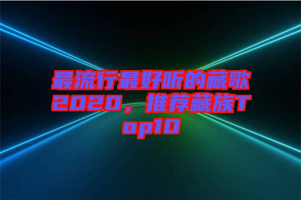 最流行最好聽的藏歌2020，推薦藏族Top10