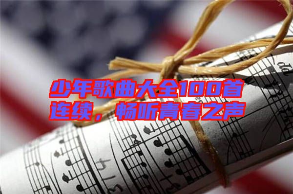 少年歌曲大全100首連續(xù)，暢聽(tīng)青春之聲