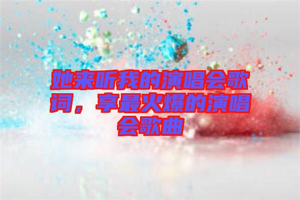 她來(lái)聽(tīng)我的演唱會(huì)歌詞，享最火爆的演唱會(huì)歌曲