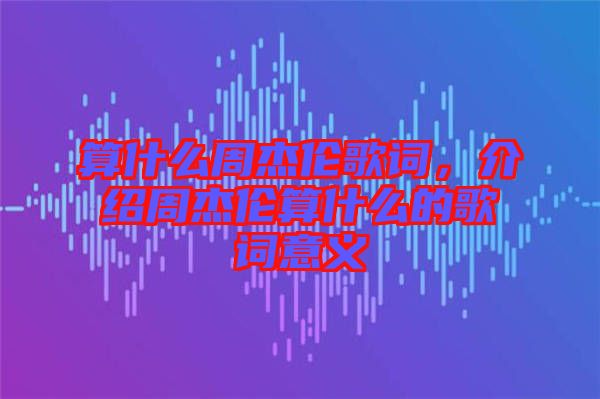 算什么周杰倫歌詞，介紹周杰倫算什么的歌詞意義