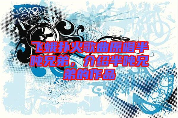 飛蛾撲火歌曲原唱半噸兄弟，介紹半噸兄弟的作品